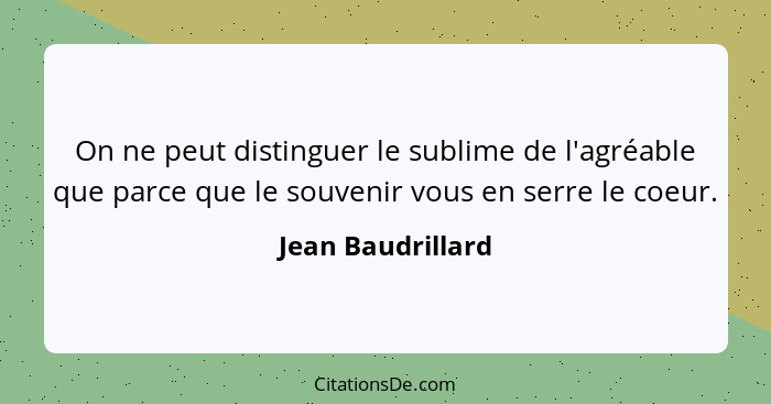 On ne peut distinguer le sublime de l'agréable que parce que le souvenir vous en serre le coeur.... - Jean Baudrillard