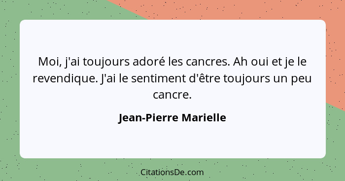 Moi, j'ai toujours adoré les cancres. Ah oui et je le revendique. J'ai le sentiment d'être toujours un peu cancre.... - Jean-Pierre Marielle