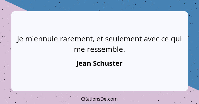 Je m'ennuie rarement, et seulement avec ce qui me ressemble.... - Jean Schuster