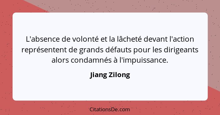 L'absence de volonté et la lâcheté devant l'action représentent de grands défauts pour les dirigeants alors condamnés à l'impuissance.... - Jiang Zilong