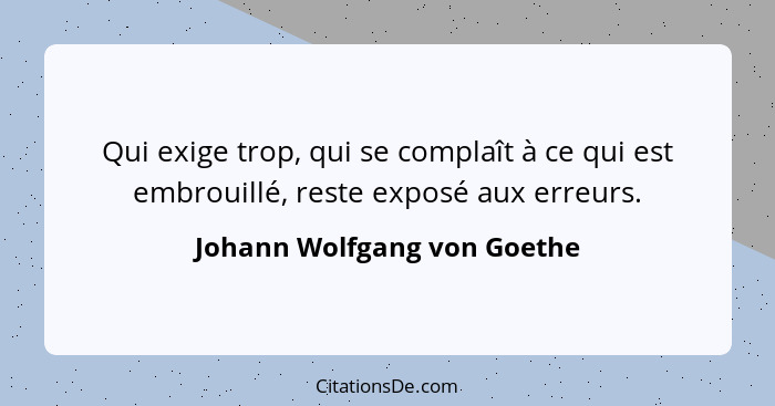 Qui exige trop, qui se complaît à ce qui est embrouillé, reste exposé aux erreurs.... - Johann Wolfgang von Goethe