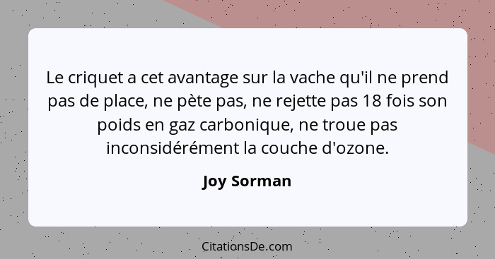 Le criquet a cet avantage sur la vache qu'il ne prend pas de place, ne pète pas, ne rejette pas 18 fois son poids en gaz carbonique, ne t... - Joy Sorman