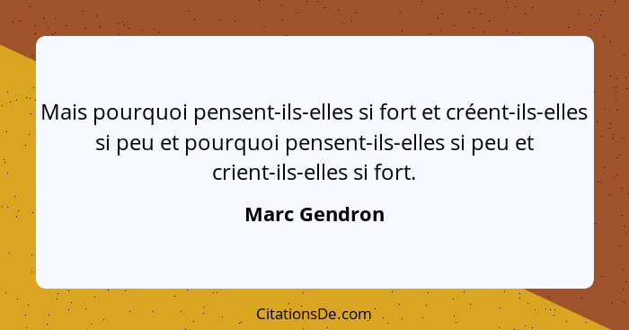 Mais pourquoi pensent-ils-elles si fort et créent-ils-elles si peu et pourquoi pensent-ils-elles si peu et crient-ils-elles si fort.... - Marc Gendron