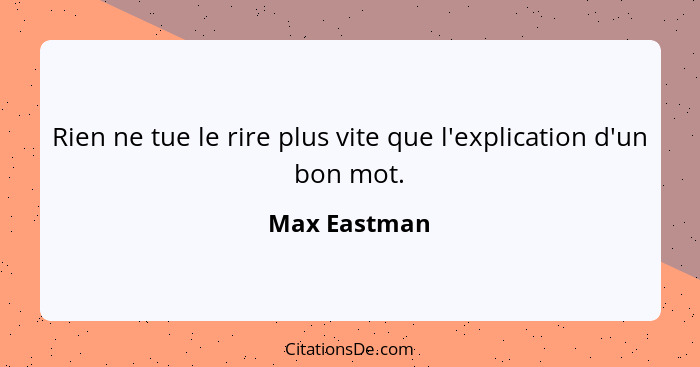 Rien ne tue le rire plus vite que l'explication d'un bon mot.... - Max Eastman