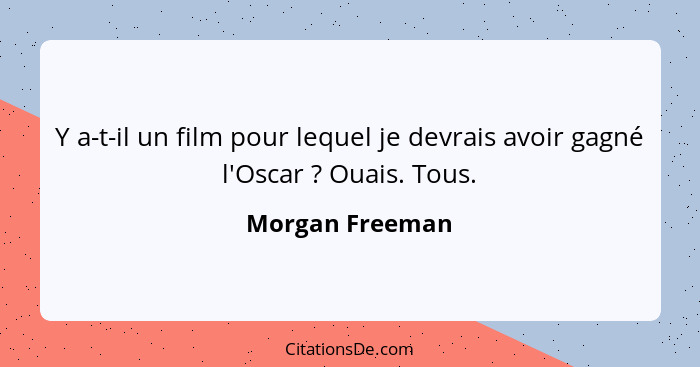 Y a-t-il un film pour lequel je devrais avoir gagné l'Oscar ? Ouais. Tous.... - Morgan Freeman