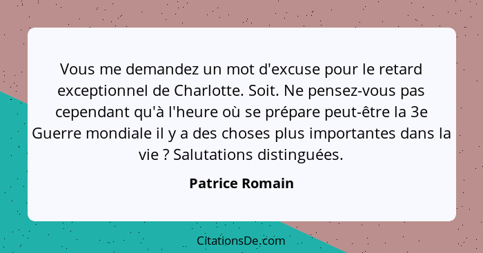 Vous me demandez un mot d'excuse pour le retard exceptionnel de Charlotte. Soit. Ne pensez-vous pas cependant qu'à l'heure où se prép... - Patrice Romain