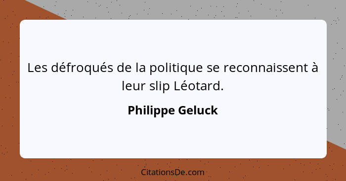 Les défroqués de la politique se reconnaissent à leur slip Léotard.... - Philippe Geluck