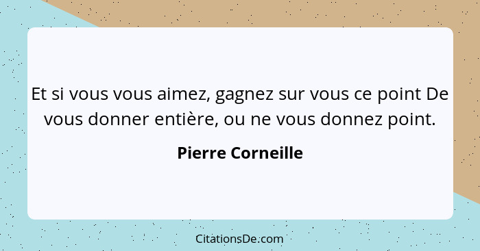 Et si vous vous aimez, gagnez sur vous ce point De vous donner entière, ou ne vous donnez point.... - Pierre Corneille