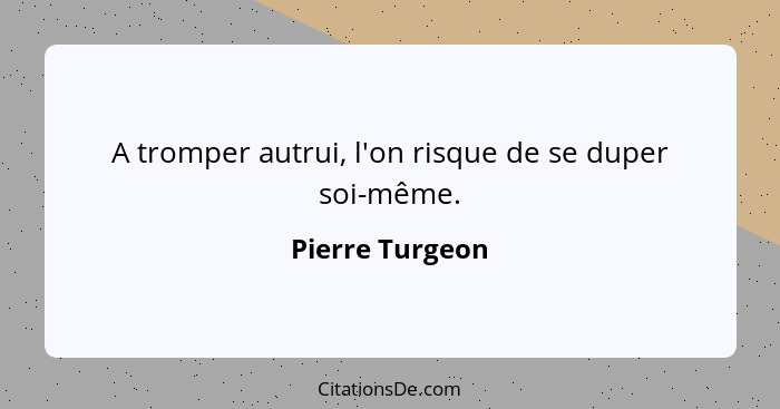 A tromper autrui, l'on risque de se duper soi-même.... - Pierre Turgeon