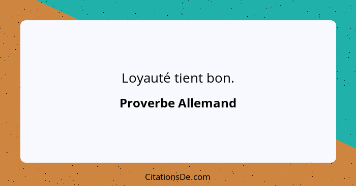 Loyauté tient bon.... - Proverbe Allemand