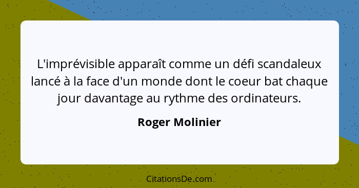 L'imprévisible apparaît comme un défi scandaleux lancé à la face d'un monde dont le coeur bat chaque jour davantage au rythme des ord... - Roger Molinier