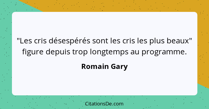 "Les cris désespérés sont les cris les plus beaux" figure depuis trop longtemps au programme.... - Romain Gary