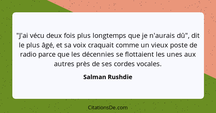 "J'ai vécu deux fois plus longtemps que je n'aurais dû", dit le plus âgé, et sa voix craquait comme un vieux poste de radio parce que... - Salman Rushdie