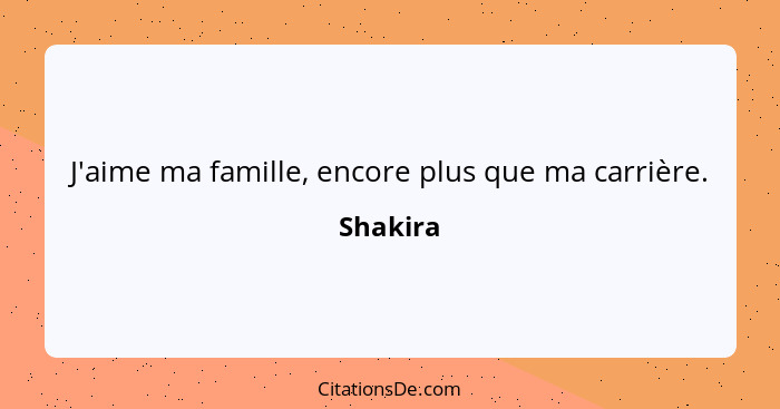 J'aime ma famille, encore plus que ma carrière.... - Shakira