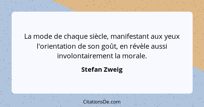 La mode de chaque siècle, manifestant aux yeux l'orientation de son goût, en révèle aussi involontairement la morale.... - Stefan Zweig