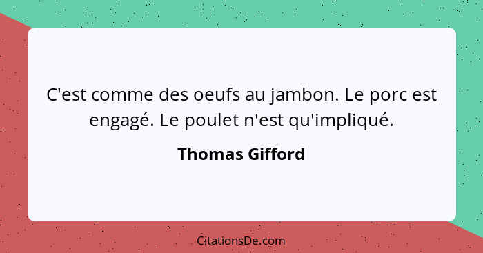 C'est comme des oeufs au jambon. Le porc est engagé. Le poulet n'est qu'impliqué.... - Thomas Gifford