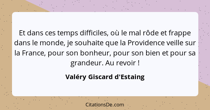 Et dans ces temps difficiles, où le mal rôde et frappe dans le monde, je souhaite que la Providence veille sur la Franc... - Valéry Giscard d'Estaing