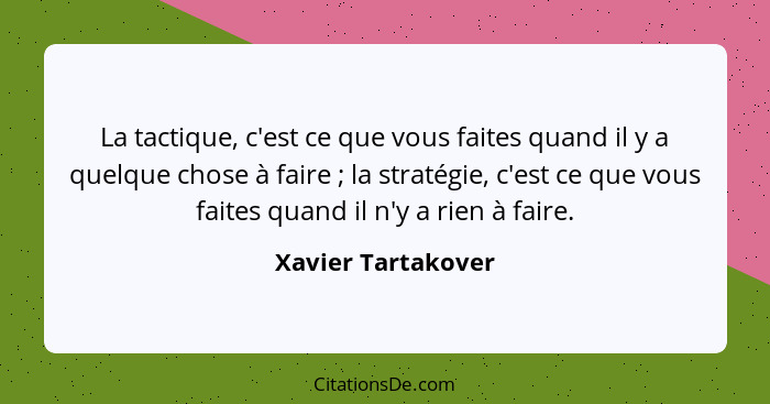 La tactique, c'est ce que vous faites quand il y a quelque chose à faire ; la stratégie, c'est ce que vous faites quand il n'... - Xavier Tartakover