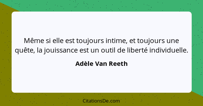 Même si elle est toujours intime, et toujours une quête, la jouissance est un outil de liberté individuelle.... - Adèle Van Reeth