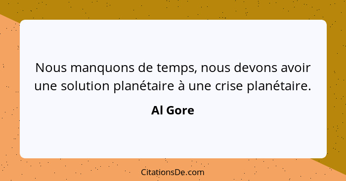 Nous manquons de temps, nous devons avoir une solution planétaire à une crise planétaire.... - Al Gore
