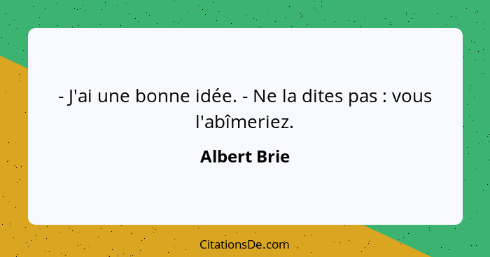 - J'ai une bonne idée. - Ne la dites pas : vous l'abîmeriez.... - Albert Brie