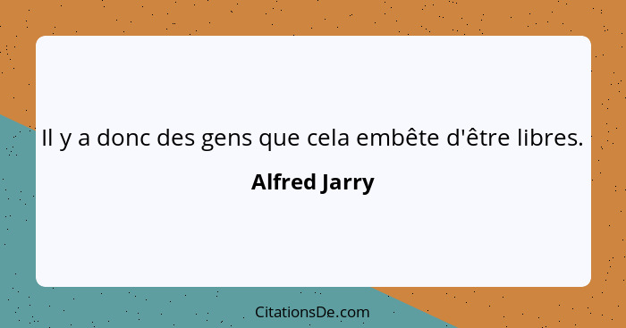 Il y a donc des gens que cela embête d'être libres.... - Alfred Jarry