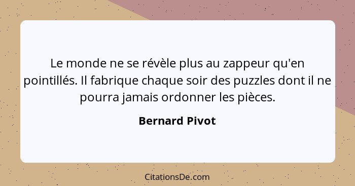 Le monde ne se révèle plus au zappeur qu'en pointillés. Il fabrique chaque soir des puzzles dont il ne pourra jamais ordonner les pièc... - Bernard Pivot