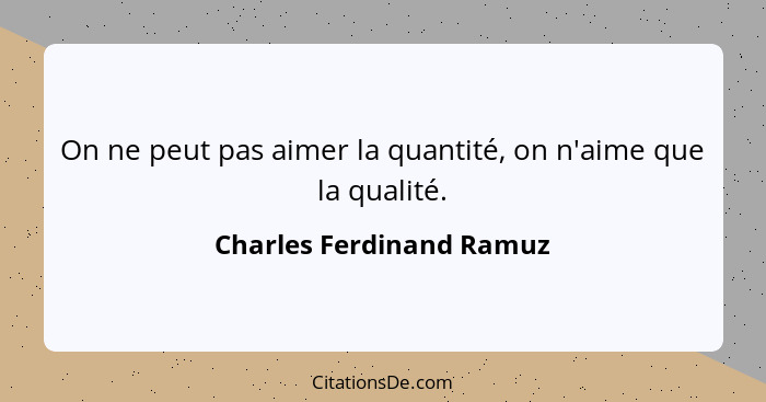 On ne peut pas aimer la quantité, on n'aime que la qualité.... - Charles Ferdinand Ramuz