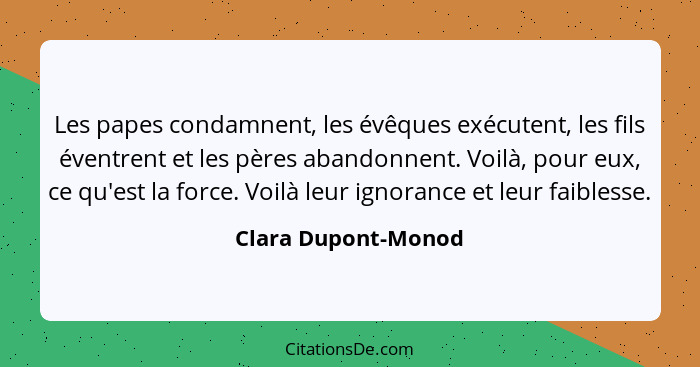 Les papes condamnent, les évêques exécutent, les fils éventrent et les pères abandonnent. Voilà, pour eux, ce qu'est la force. Vo... - Clara Dupont-Monod