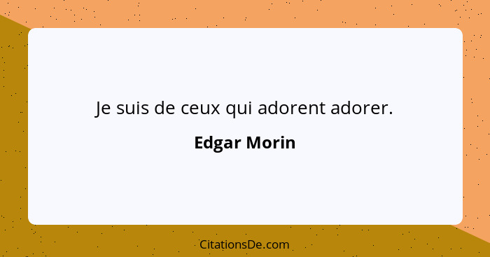 Je suis de ceux qui adorent adorer.... - Edgar Morin