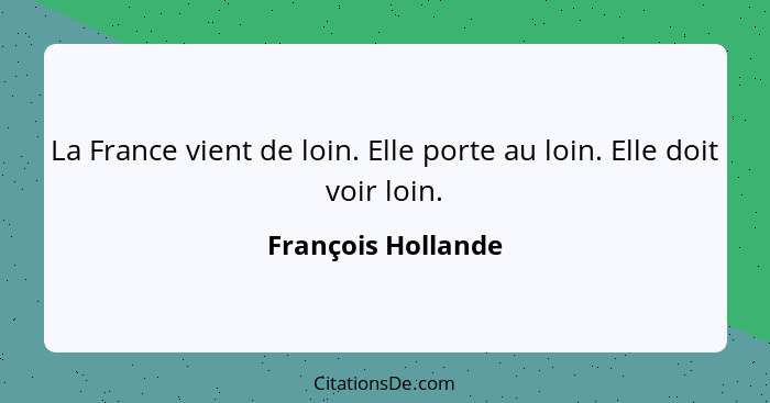 La France vient de loin. Elle porte au loin. Elle doit voir loin.... - François Hollande