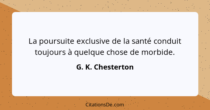 La poursuite exclusive de la santé conduit toujours à quelque chose de morbide.... - G. K. Chesterton