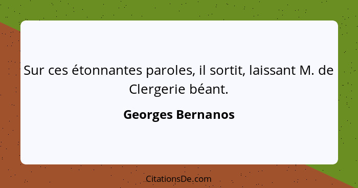 Sur ces étonnantes paroles, il sortit, laissant M. de Clergerie béant.... - Georges Bernanos