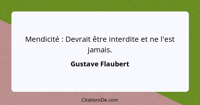 Mendicité : Devrait être interdite et ne l'est jamais.... - Gustave Flaubert