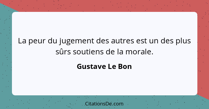 La peur du jugement des autres est un des plus sûrs soutiens de la morale.... - Gustave Le Bon