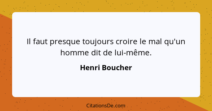 Il faut presque toujours croire le mal qu'un homme dit de lui-même.... - Henri Boucher