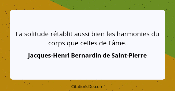 La solitude rétablit aussi bien les harmonies du corps que celles de l'âme.... - Jacques-Henri Bernardin de Saint-Pierre