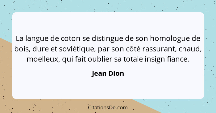 La langue de coton se distingue de son homologue de bois, dure et soviétique, par son côté rassurant, chaud, moelleux, qui fait oublier sa... - Jean Dion