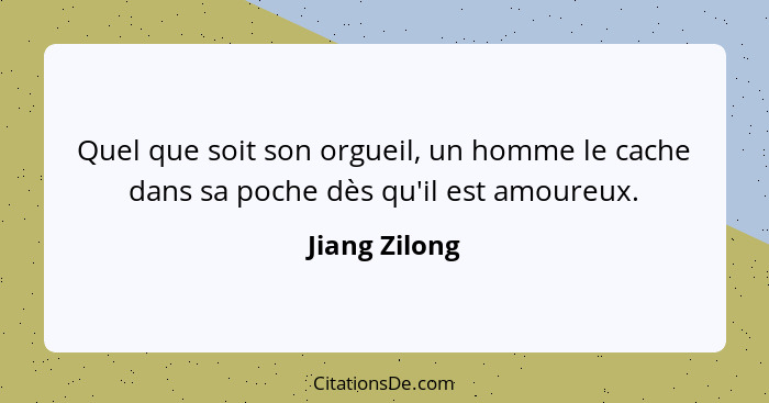 Quel que soit son orgueil, un homme le cache dans sa poche dès qu'il est amoureux.... - Jiang Zilong