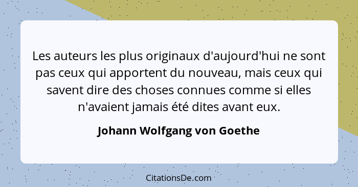 Les auteurs les plus originaux d'aujourd'hui ne sont pas ceux qui apportent du nouveau, mais ceux qui savent dire des cho... - Johann Wolfgang von Goethe