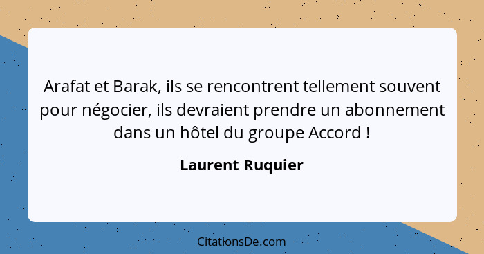 Arafat et Barak, ils se rencontrent tellement souvent pour négocier, ils devraient prendre un abonnement dans un hôtel du groupe Acc... - Laurent Ruquier