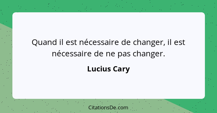 Quand il est nécessaire de changer, il est nécessaire de ne pas changer.... - Lucius Cary