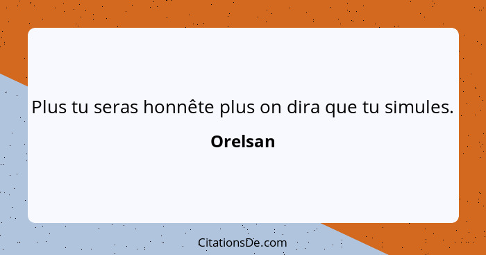 Plus tu seras honnête plus on dira que tu simules.... - Orelsan