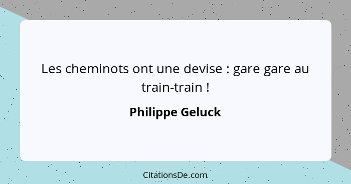 Les cheminots ont une devise : gare gare au train-train !... - Philippe Geluck