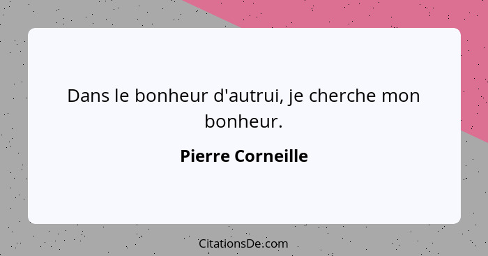 Dans le bonheur d'autrui, je cherche mon bonheur.... - Pierre Corneille