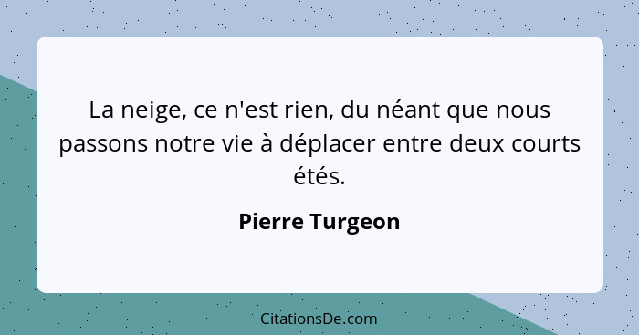 La neige, ce n'est rien, du néant que nous passons notre vie à déplacer entre deux courts étés.... - Pierre Turgeon