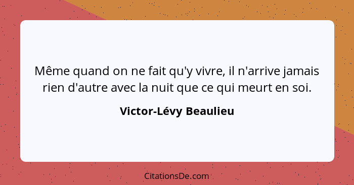 Même quand on ne fait qu'y vivre, il n'arrive jamais rien d'autre avec la nuit que ce qui meurt en soi.... - Victor-Lévy Beaulieu