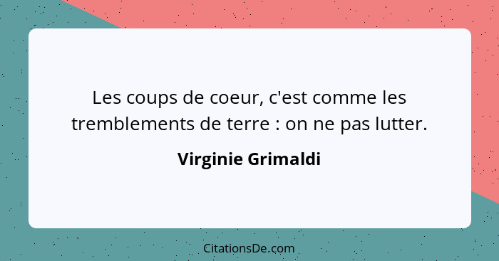 Les coups de coeur, c'est comme les tremblements de terre : on ne pas lutter.... - Virginie Grimaldi