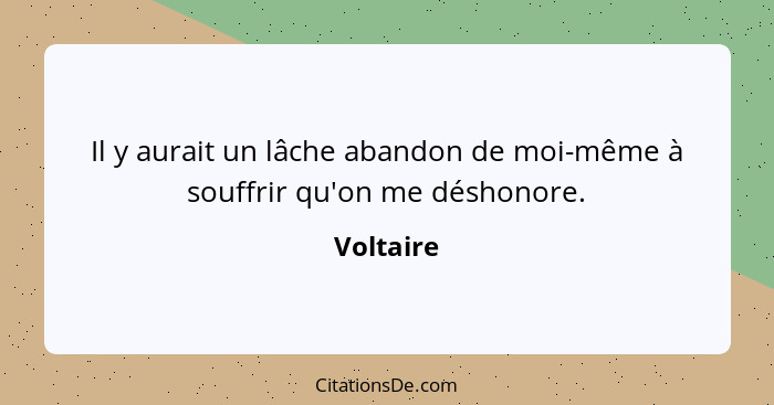 Il y aurait un lâche abandon de moi-même à souffrir qu'on me déshonore.... - Voltaire