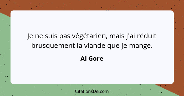 Je ne suis pas végétarien, mais j'ai réduit brusquement la viande que je mange.... - Al Gore